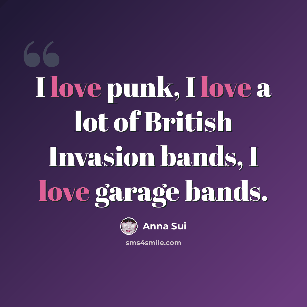 “I love punk, I love a lot of British Invasion bands, I love garage bands.” quote by Anna Sui