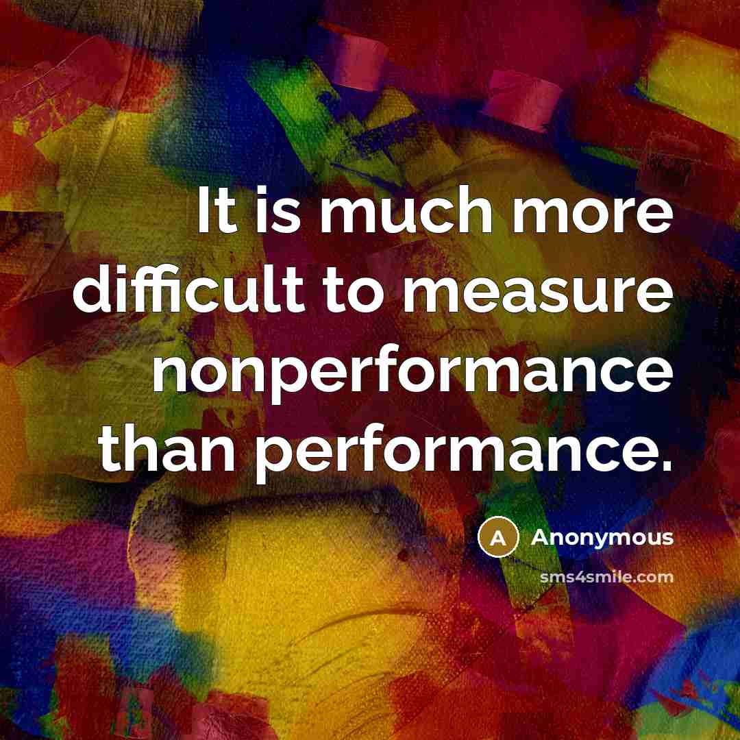 “It is much more difficult to measure nonperformance than performance.” quote by Anonymous