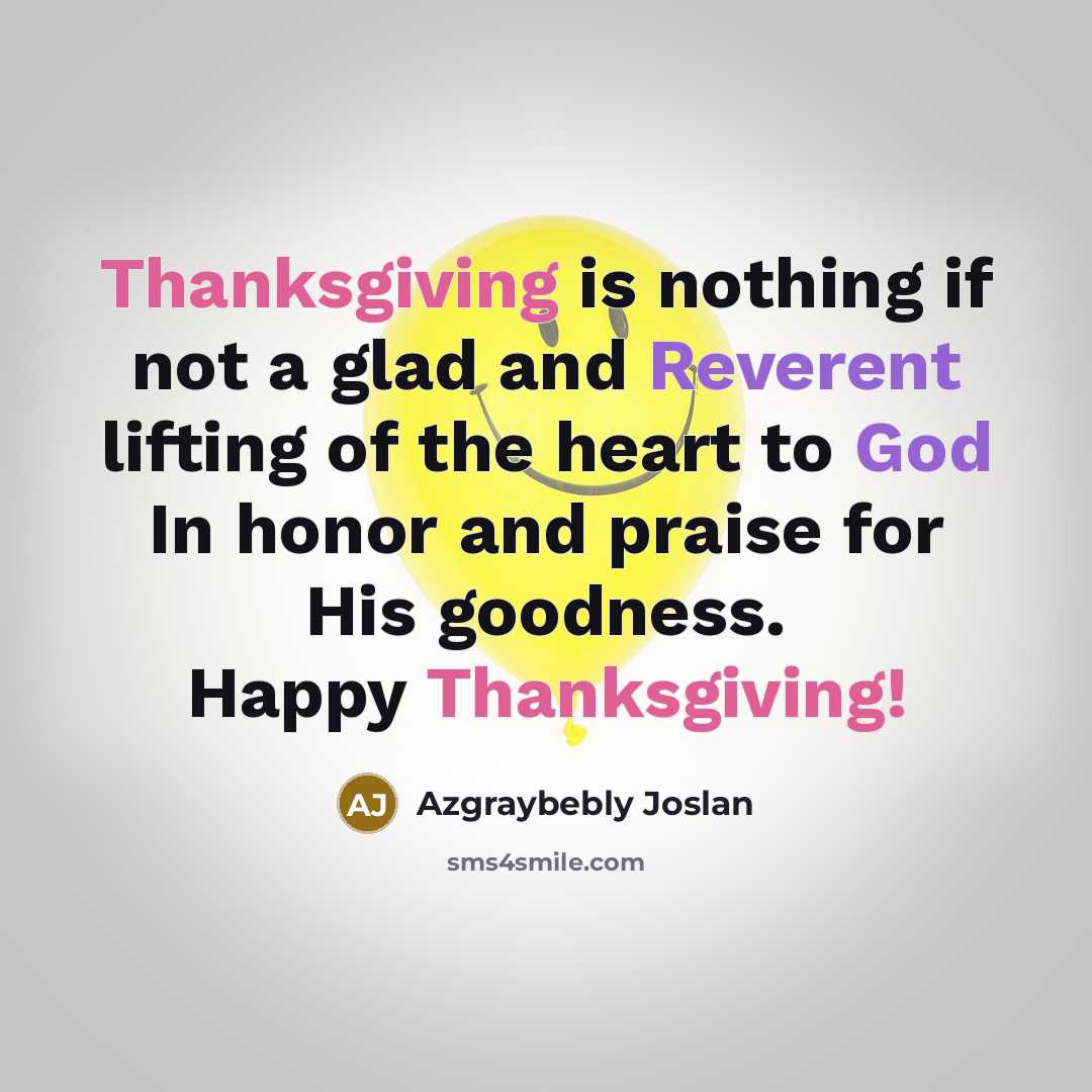 “Thanksgiving is nothing if not a glad and Reverent lifting of the heart to God In honor and praise for His goodness. Happy Thanksgiving!” quote by Azgraybebly Joslan