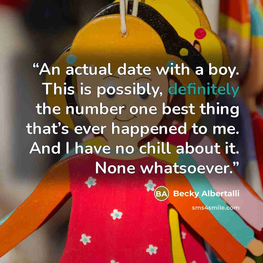 “An actual date with a boy. This is possibly, definitely the number one best thing that’s ever happened to me. And I have no chill about it. None whatsoever.” quote by Becky Albertalli