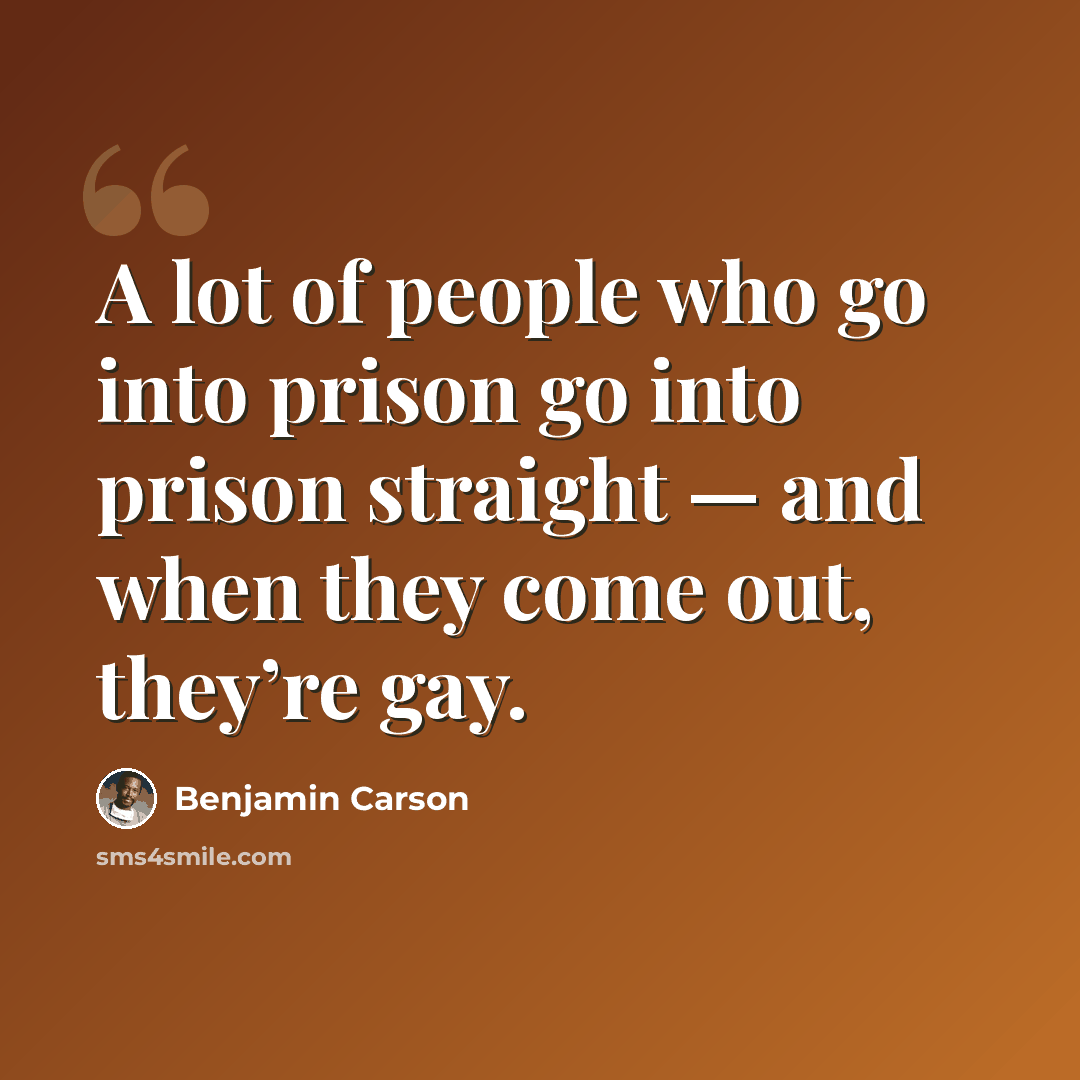 “A lot of people who go into prison go into prison straight — and when they come out, they’re gay.” quote by Benjamin Carson