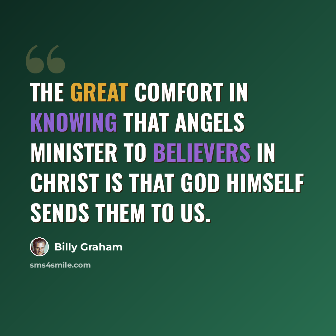 “The great comfort in knowing that angels minister to believers in Christ is that God Himself sends them to us.” quote by Billy Graham