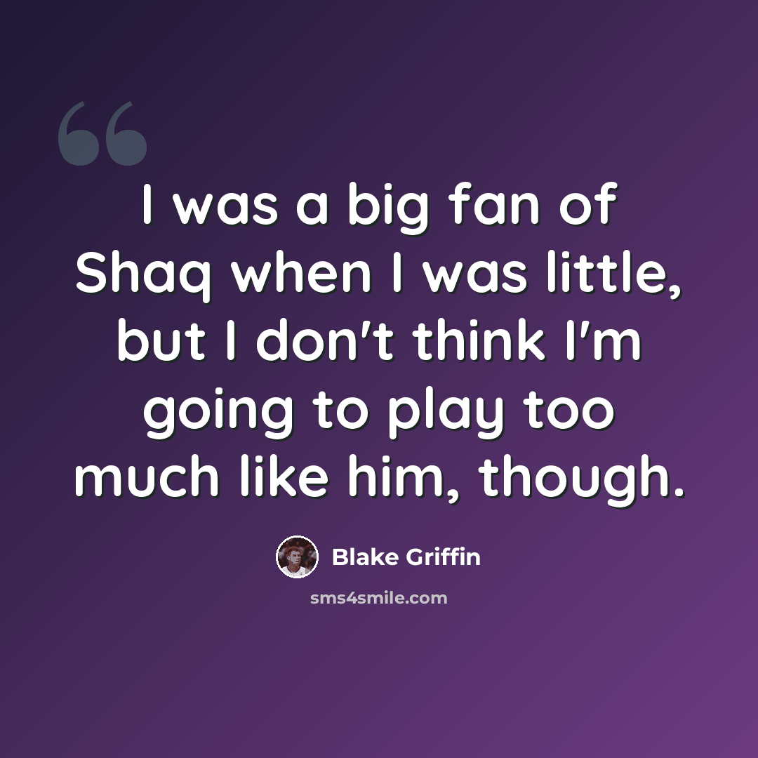 “I was a big fan of Shaq when I was little, but I don't think I'm going to play too much like him, though.” quote by Blake Griffin