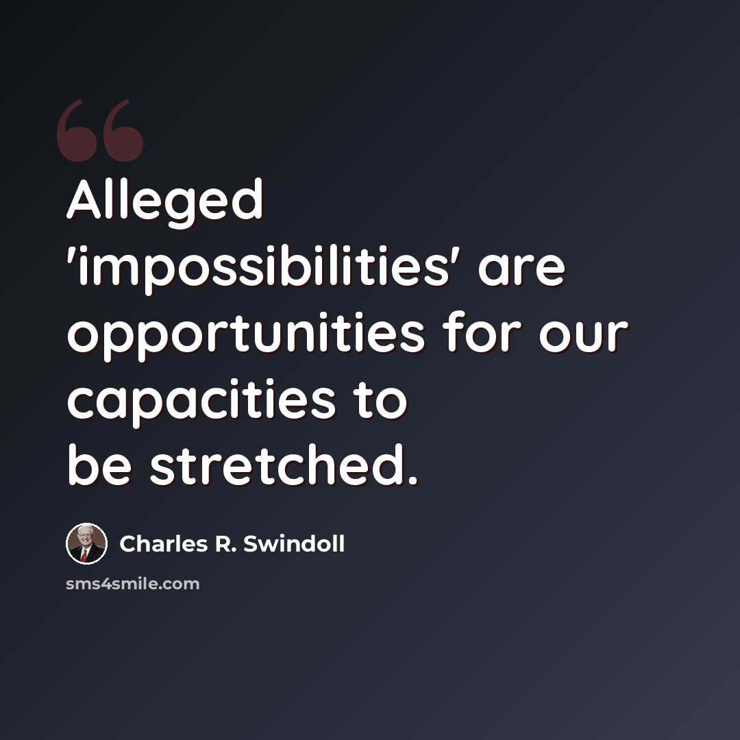 “Alleged 'impossibilities' are opportunities for our capacities to be stretched.” quote by Charles R. Swindoll
