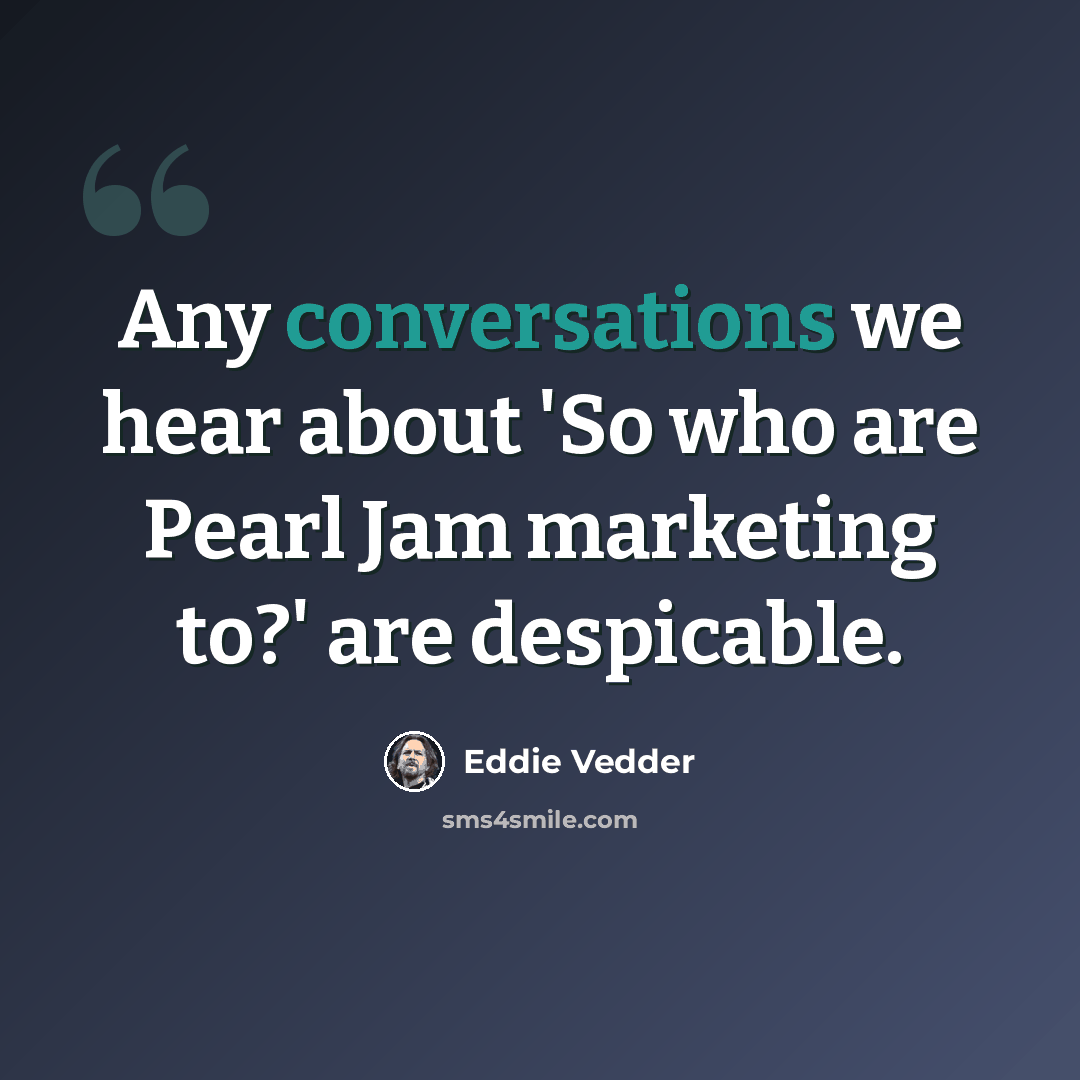 “Any conversations we hear about 'So who are Pearl Jam marketing to?' are despicable.” quote by Eddie Vedder