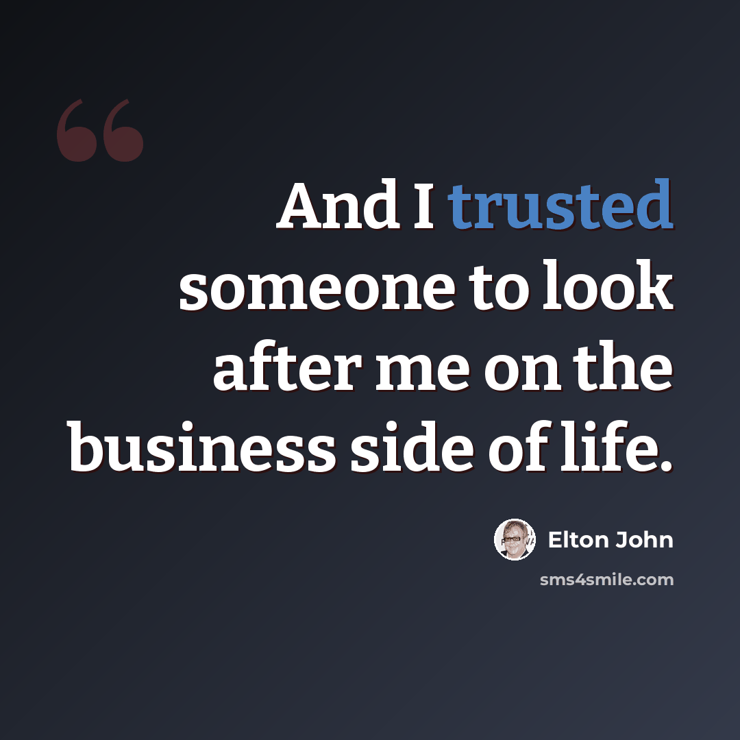 “And I trusted someone to look after me on the business side of life.” quote by Elton John