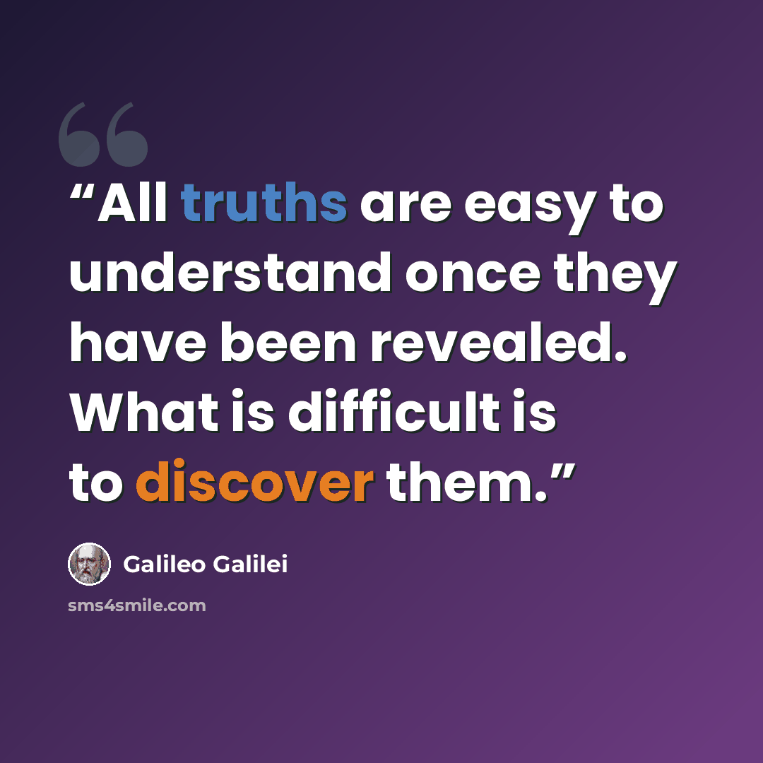 “All truths are easy to understand once they have been revealed. What is difficult is to discover them.” quote by Galileo Galilei