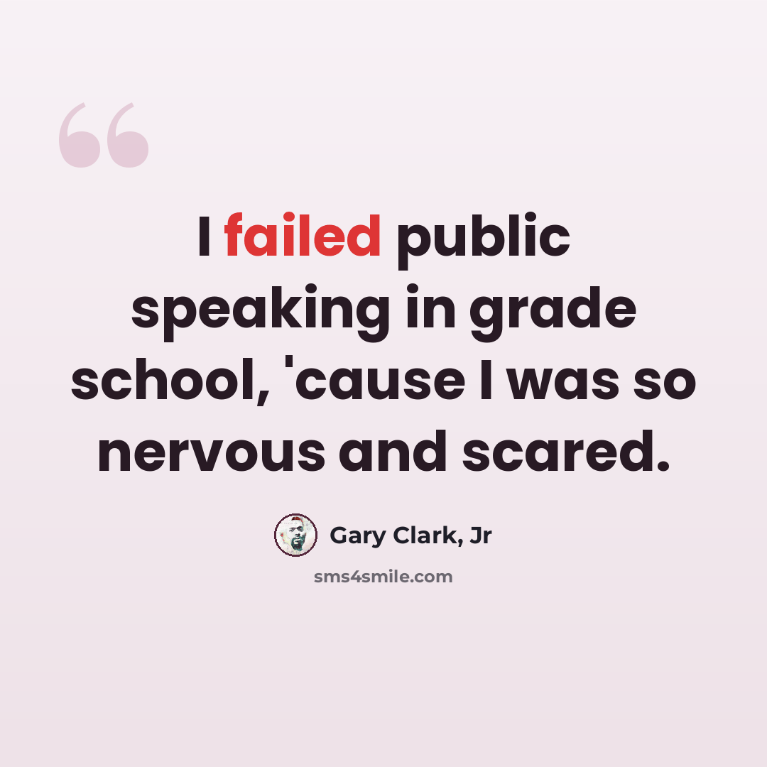 “I failed public speaking in grade school, 'cause I was so nervous and scared.” quote by Gary Clark, Jr