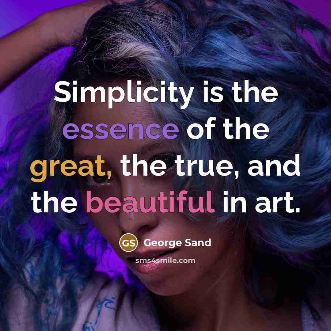 “Simplicity is the essence of the great, the true, and the beautiful in art.” quote by George Sand