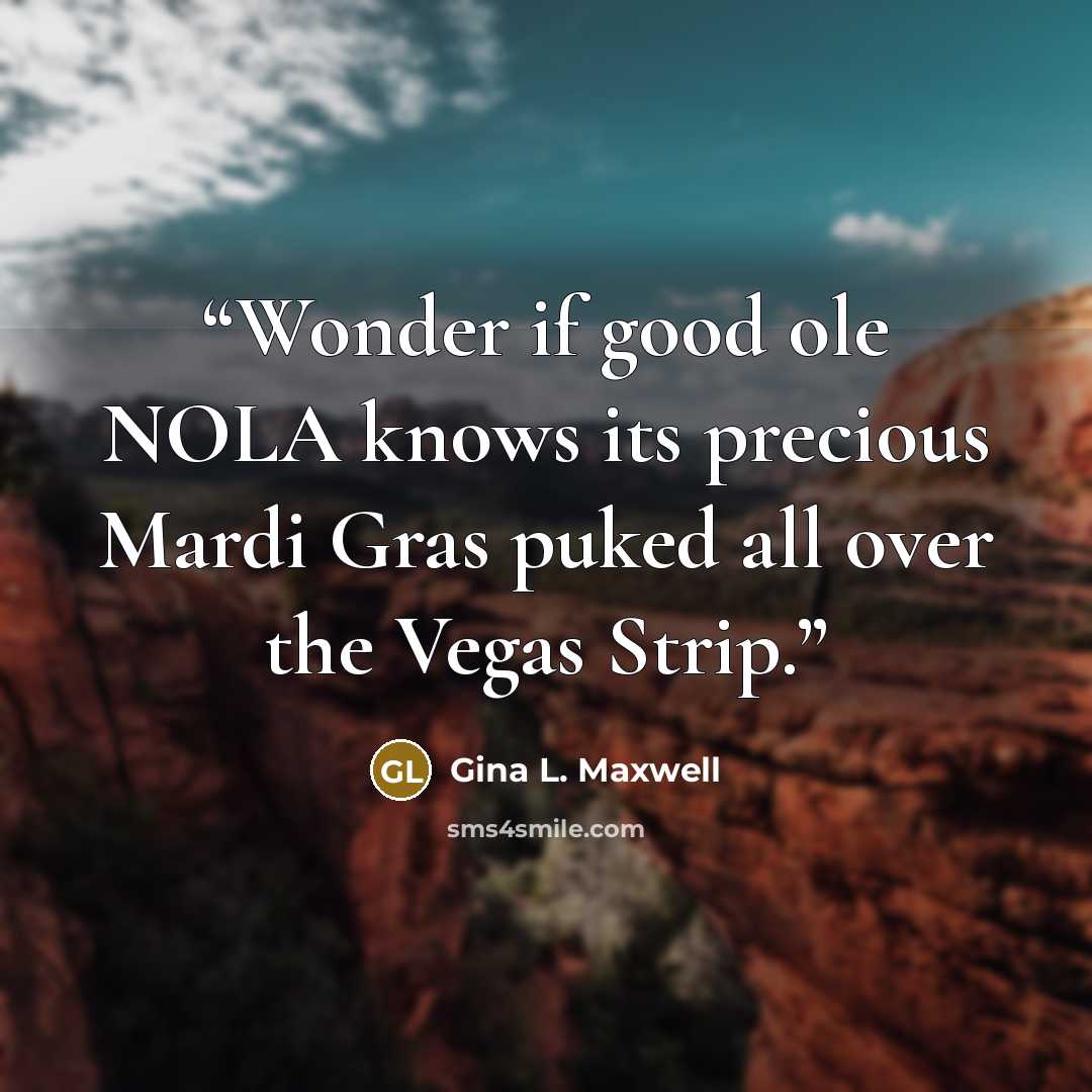 “Wonder if good ole NOLA knows its precious Mardi Gras puked all over the Vegas Strip.” quote by Gina L. Maxwell