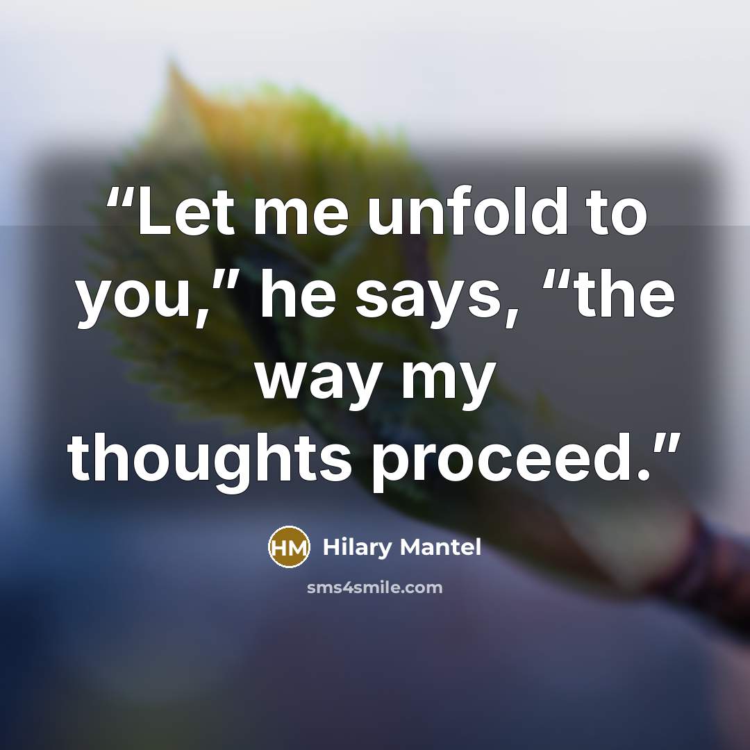 “Let me unfold to you,” he says, “the way my thoughts proceed.” quote by Hilary Mantel