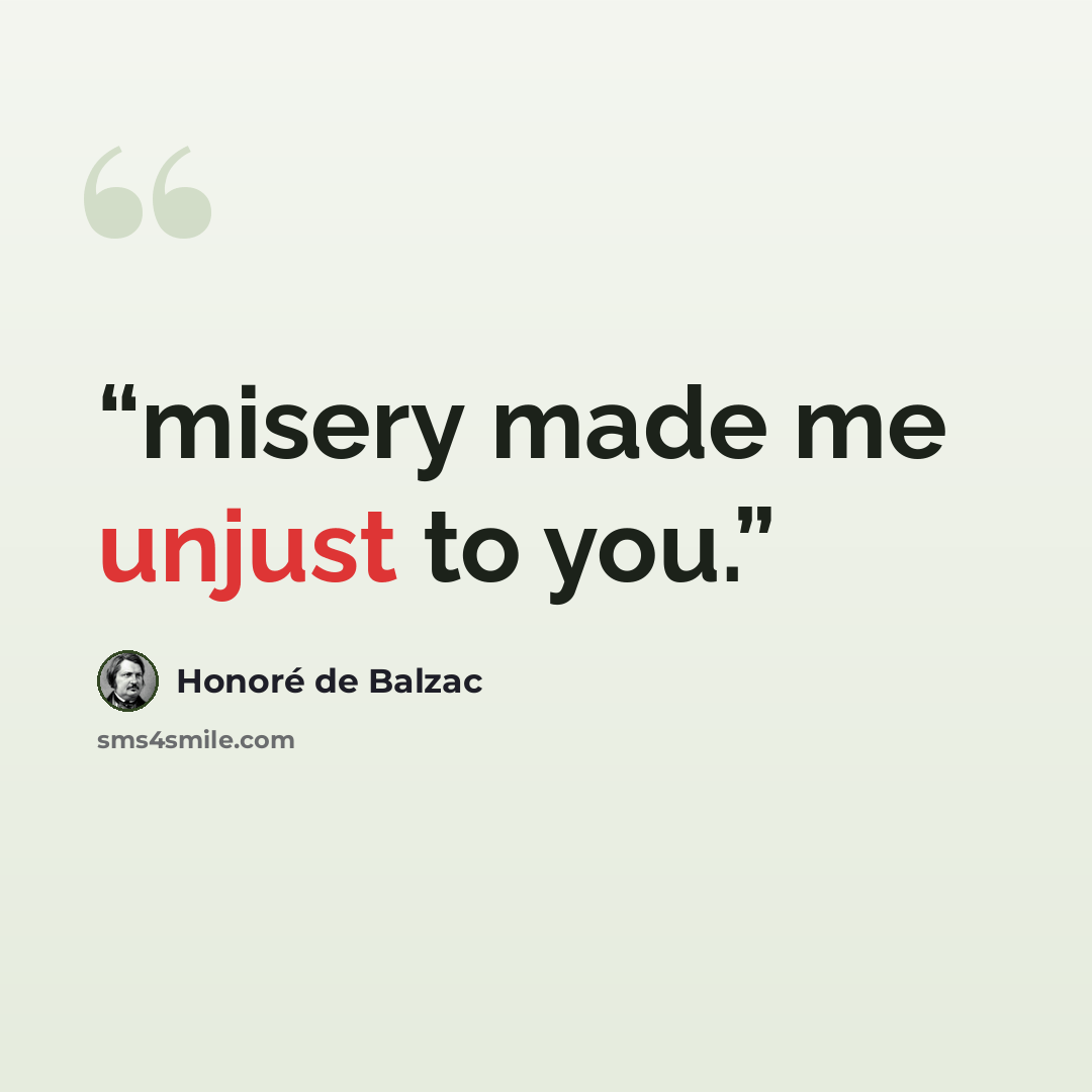 “misery made me unjust to you.” quote by Honoré de Balzac