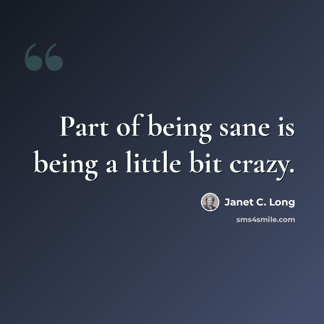 “Part of being sane is being a little bit crazy.” quote by Janet C. Long