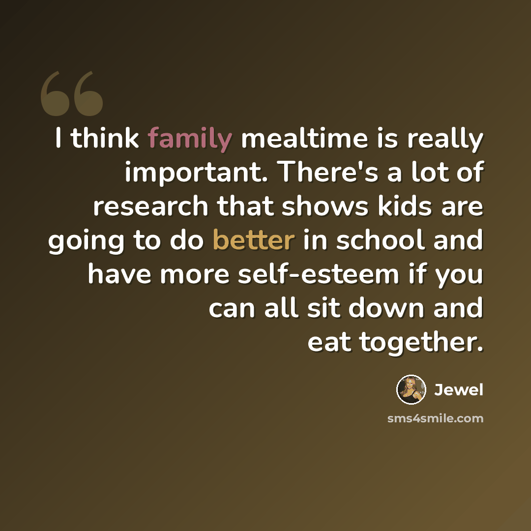 “I think family mealtime is really important. There's a lot of research that shows kids are going to do better in school and have more self-esteem if you can all sit down and eat together.” quote by Jewel