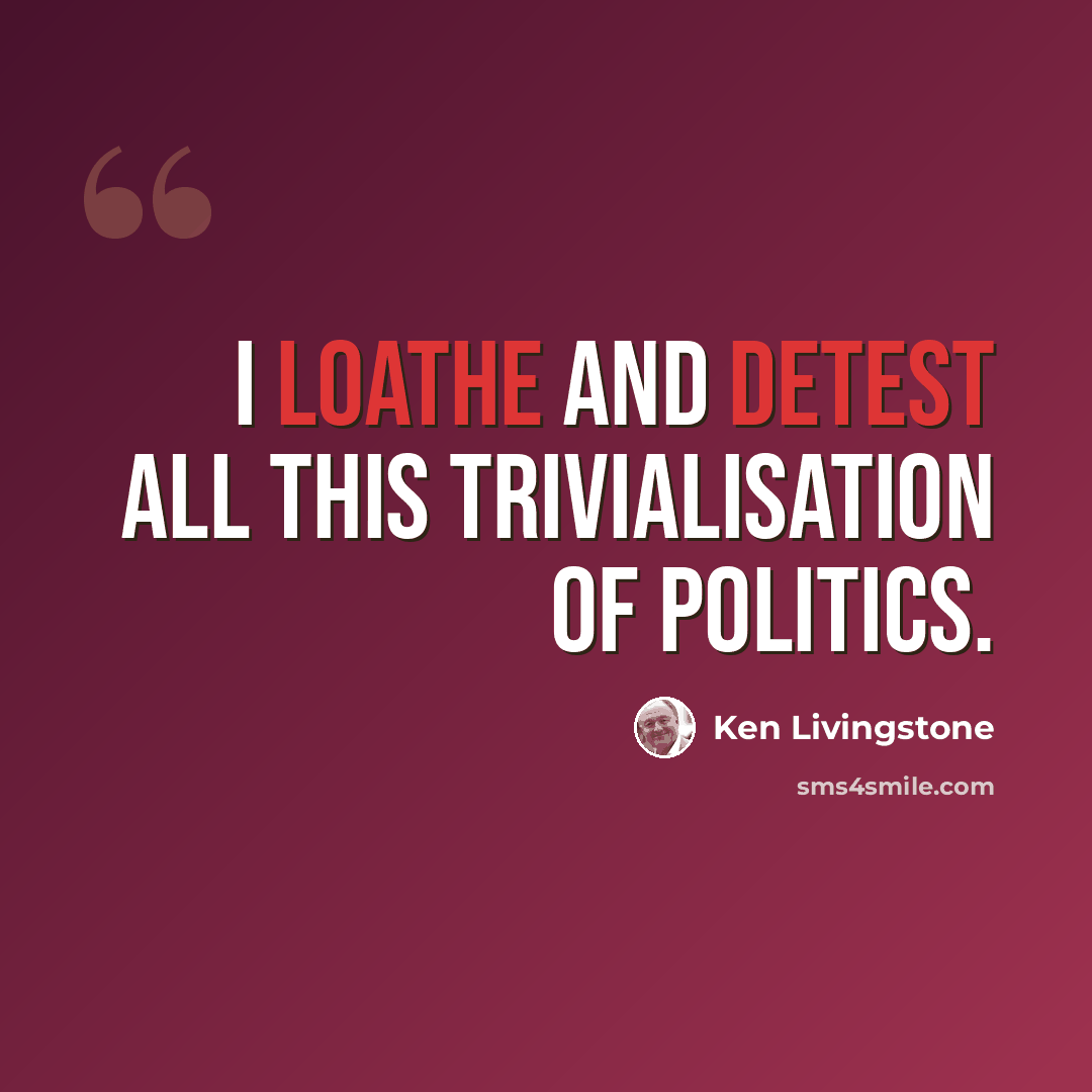 “I loathe and detest all this trivialisation of politics.” quote by Ken Livingstone