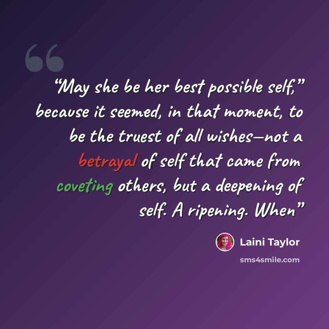 “May she be her best possible self,” because it seemed, in that moment, to be the truest of all wishes—not a betrayal of self that came from coveting others, but a deepening of self. A ripening. When” quote by Laini Taylor