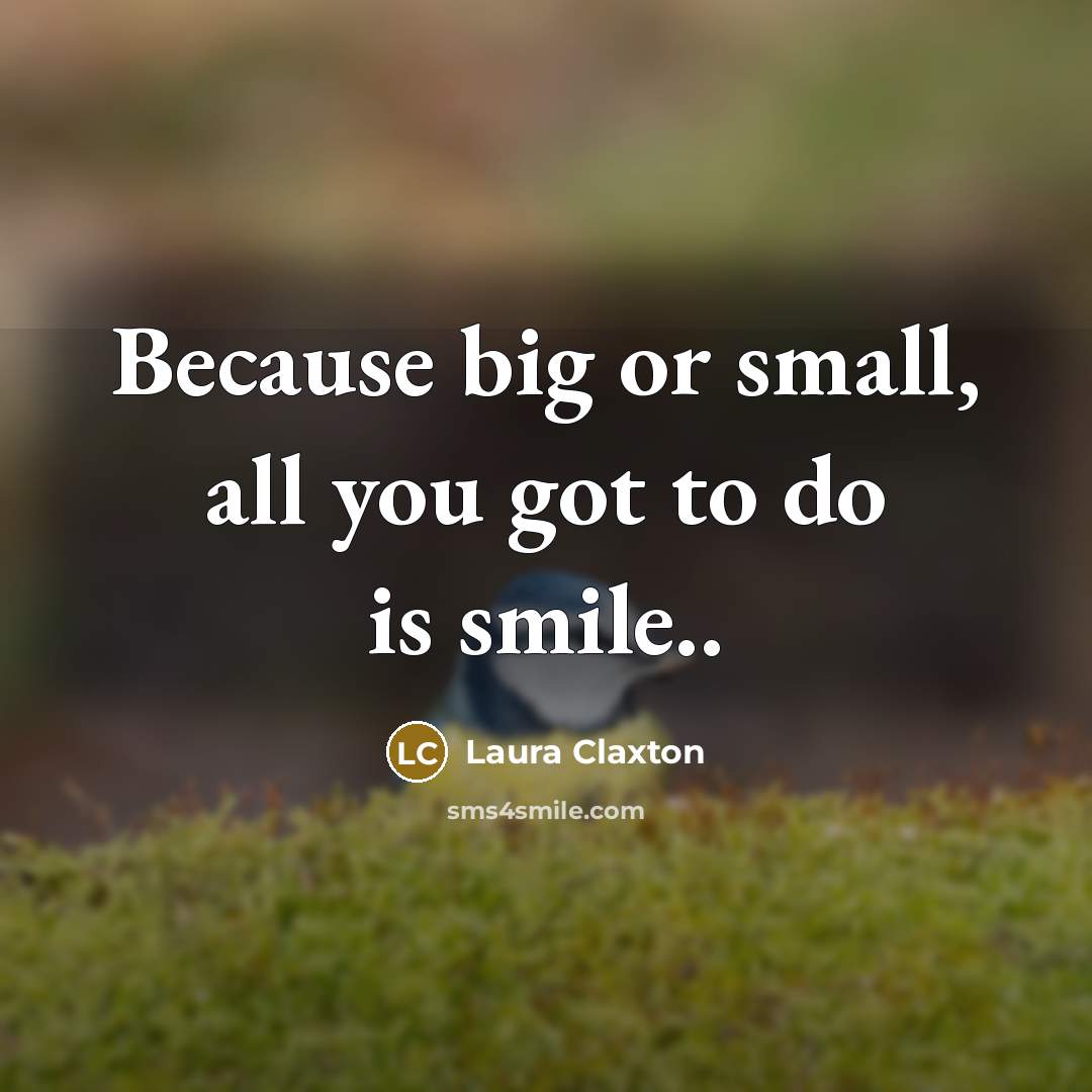 “Because big or small, all you got to do is smile..” quote by Laura Claxton
