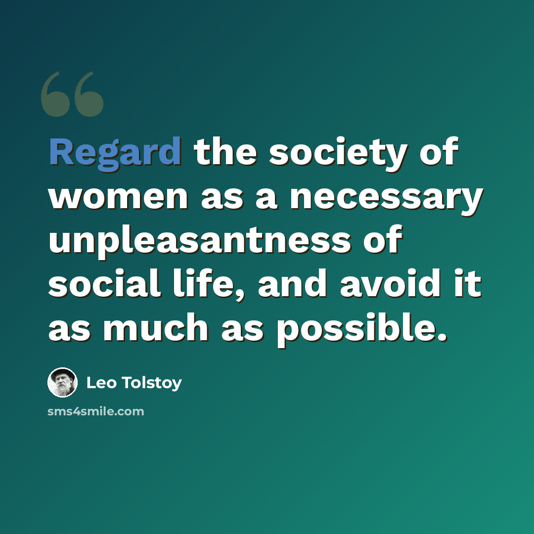 “Regard the society of women as a necessary unpleasantness of social life, and avoid it as much as possible.” quote by Leo Tolstoy