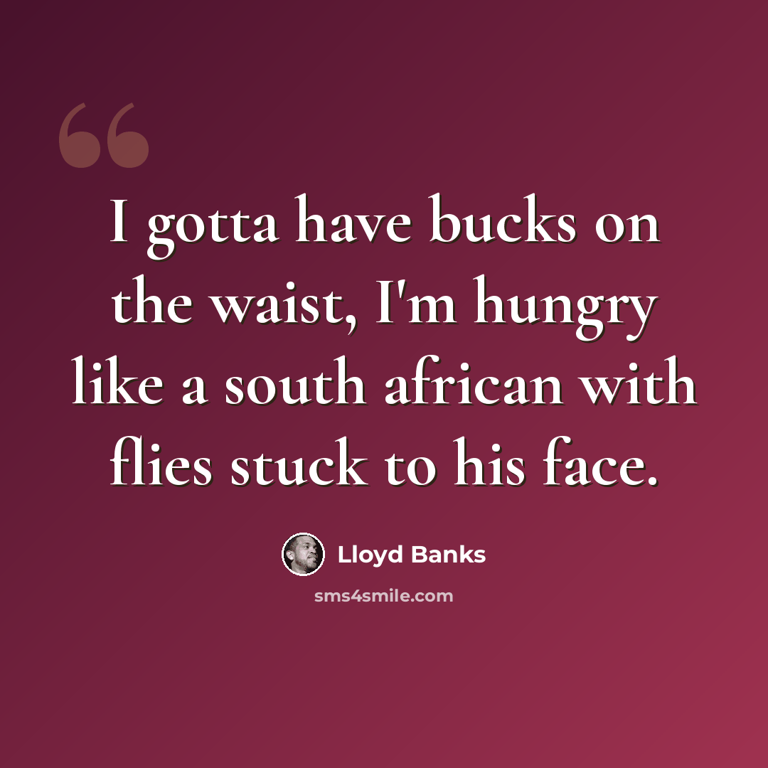 “I gotta have bucks on the waist, I'm hungry like a south african with flies stuck to his face.” quote by Lloyd Banks