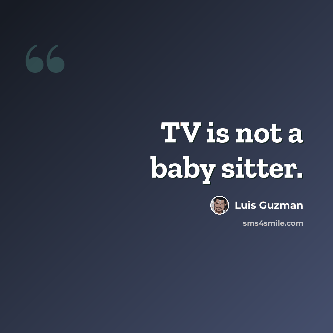 “TV is not a baby sitter.” quote by Luis Guzman