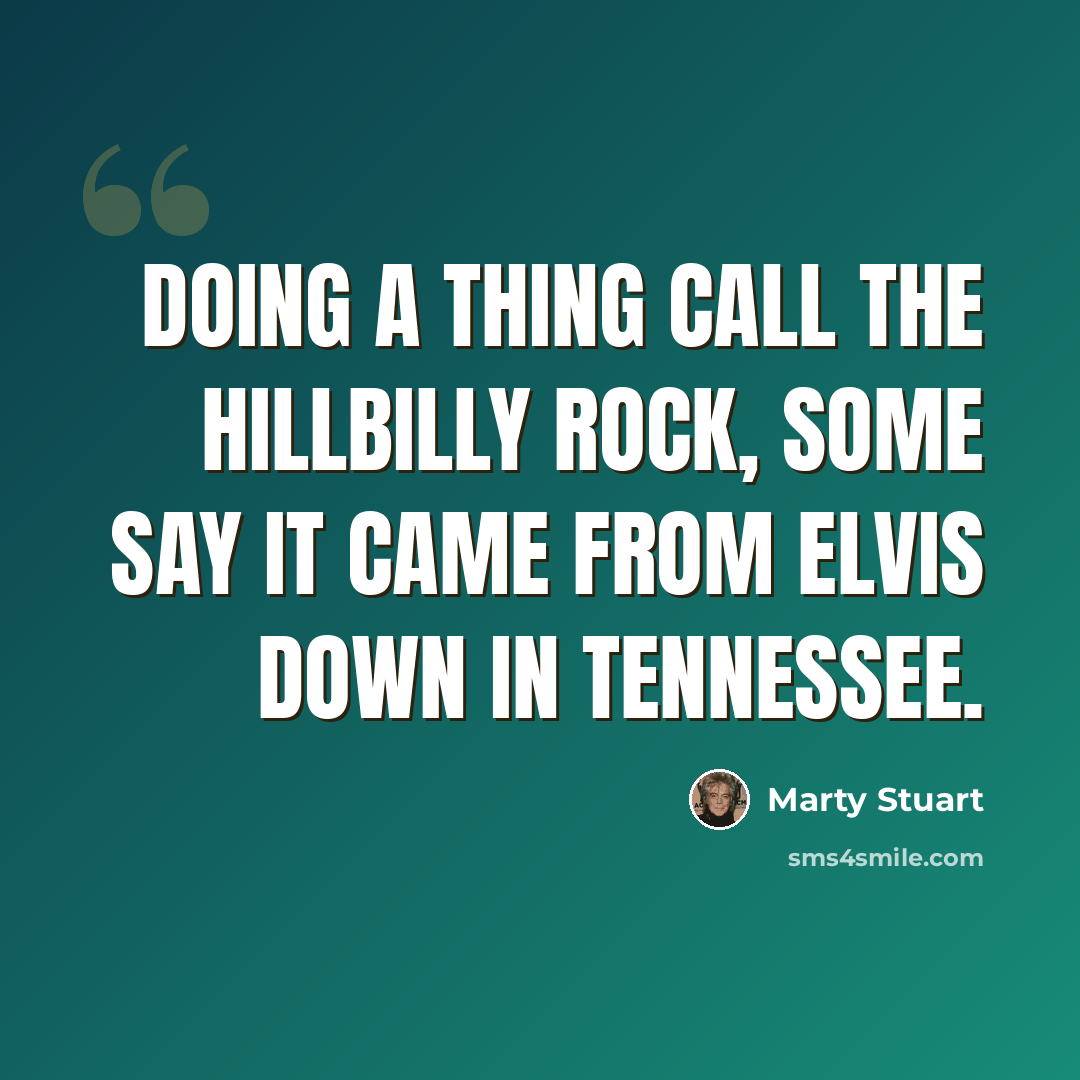 “Doing a thing call the Hillbilly Rock, some say it came from Elvis down in Tennessee.” quote by Marty Stuart