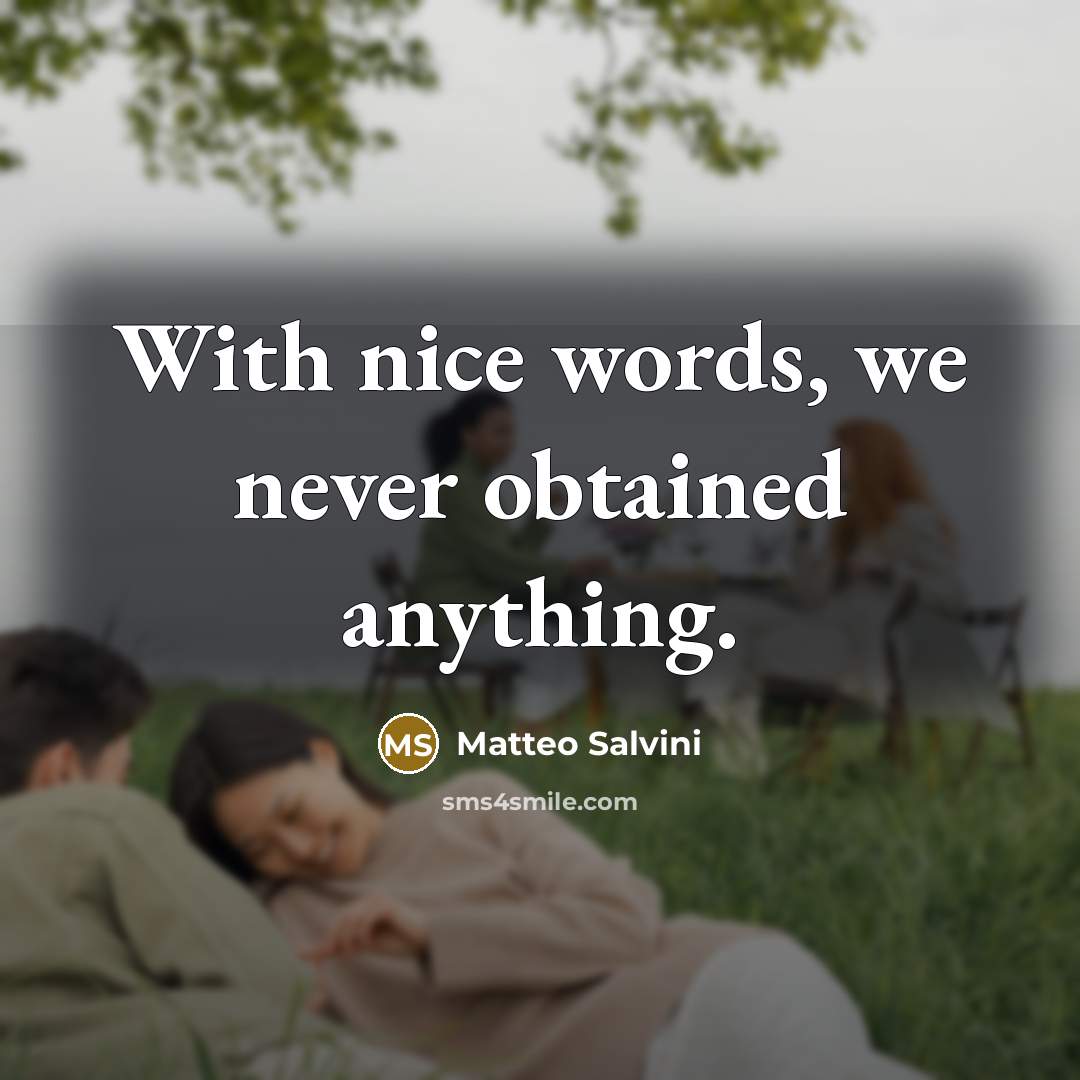 “With nice words, we never obtained anything.” quote by Matteo Salvini