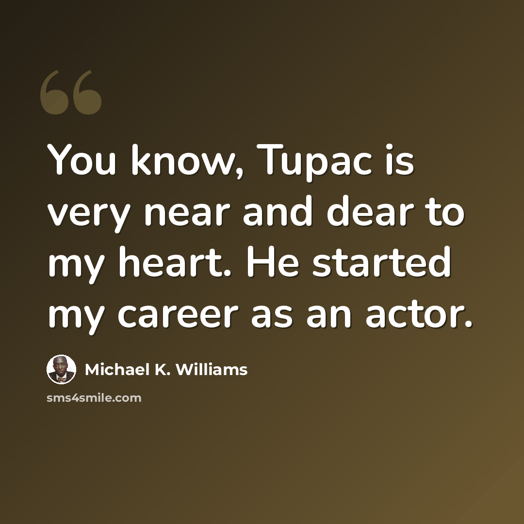 “You know, Tupac is very near and dear to my heart. He started my career as an actor.” quote by Michael K. Williams