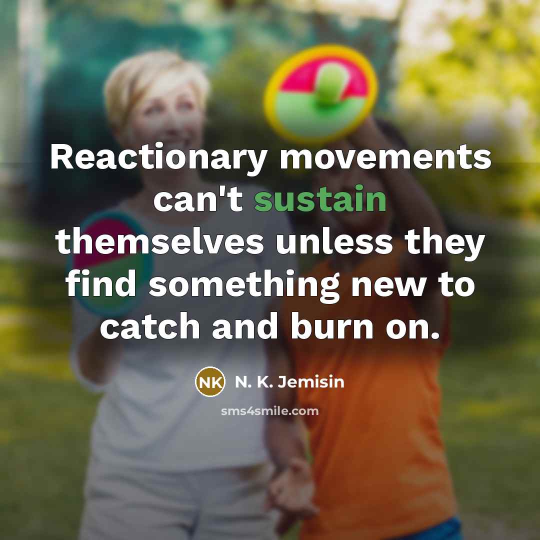 “Reactionary movements can't sustain themselves unless they find something new to catch and burn on.” quote by N. K. Jemisin