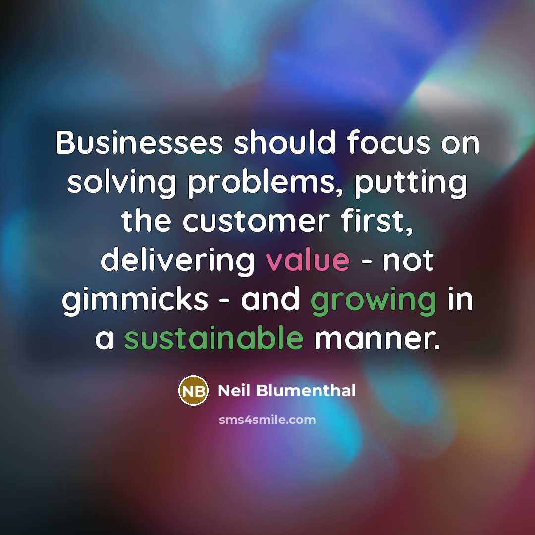 “Businesses should focus on solving problems, putting the customer first, delivering value - not gimmicks - and growing in a sustainable manner.” quote by Neil Blumenthal