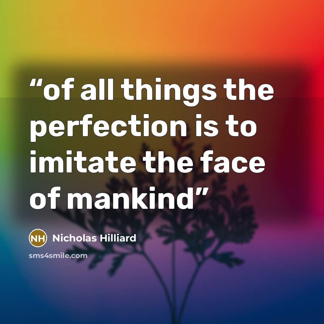 “of all things the perfection is to imitate the face of mankind” quote by Nicholas Hilliard