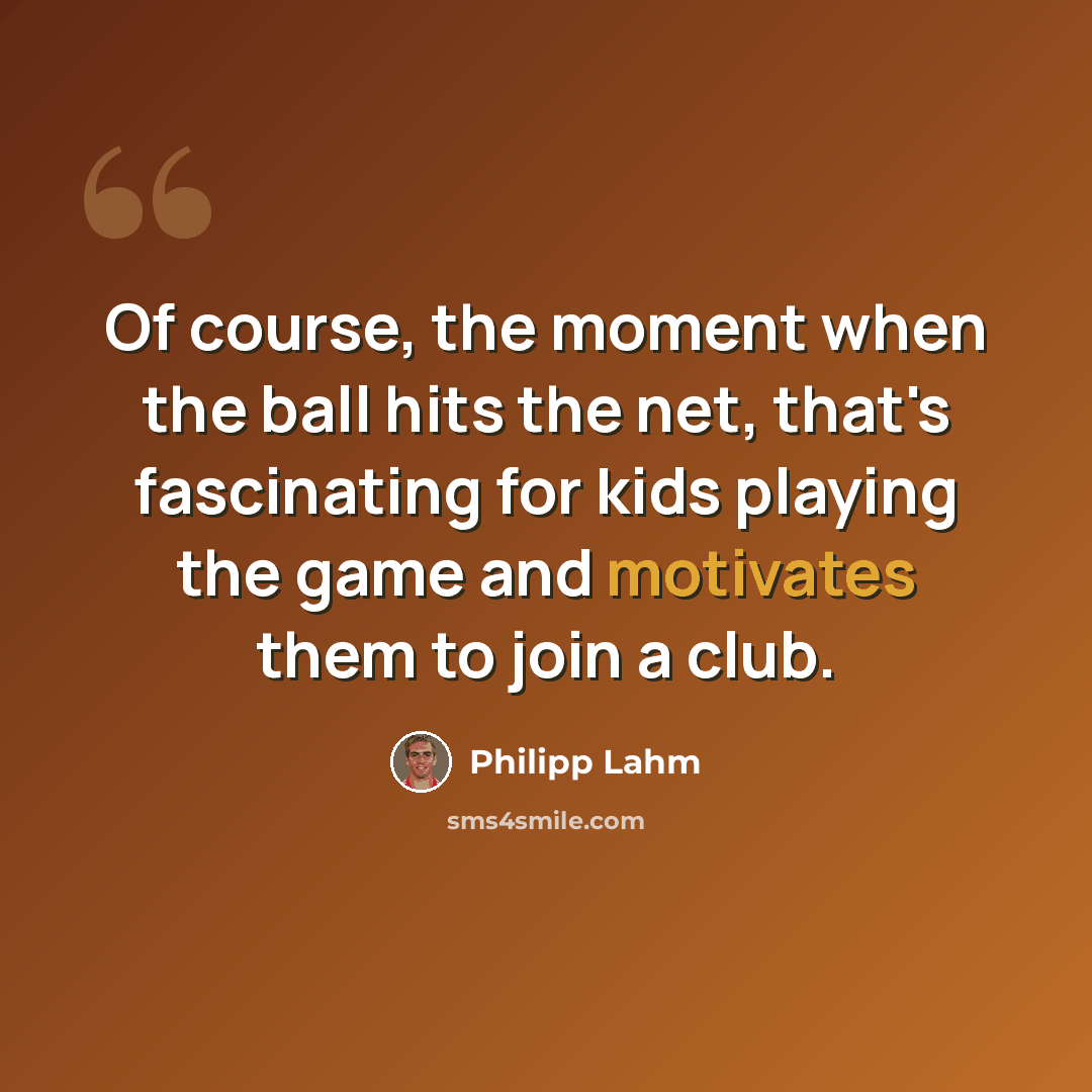 “Of course, the moment when the ball hits the net, that's fascinating for kids playing the game and motivates them to join a club.” quote by Philipp Lahm