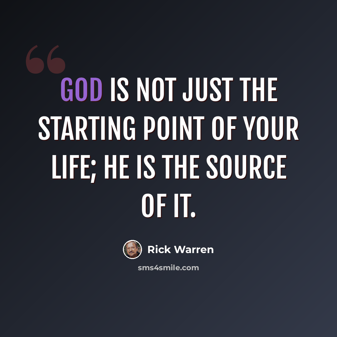 “God is not just the starting point of your life; he is the source of it.” quote by Rick Warren