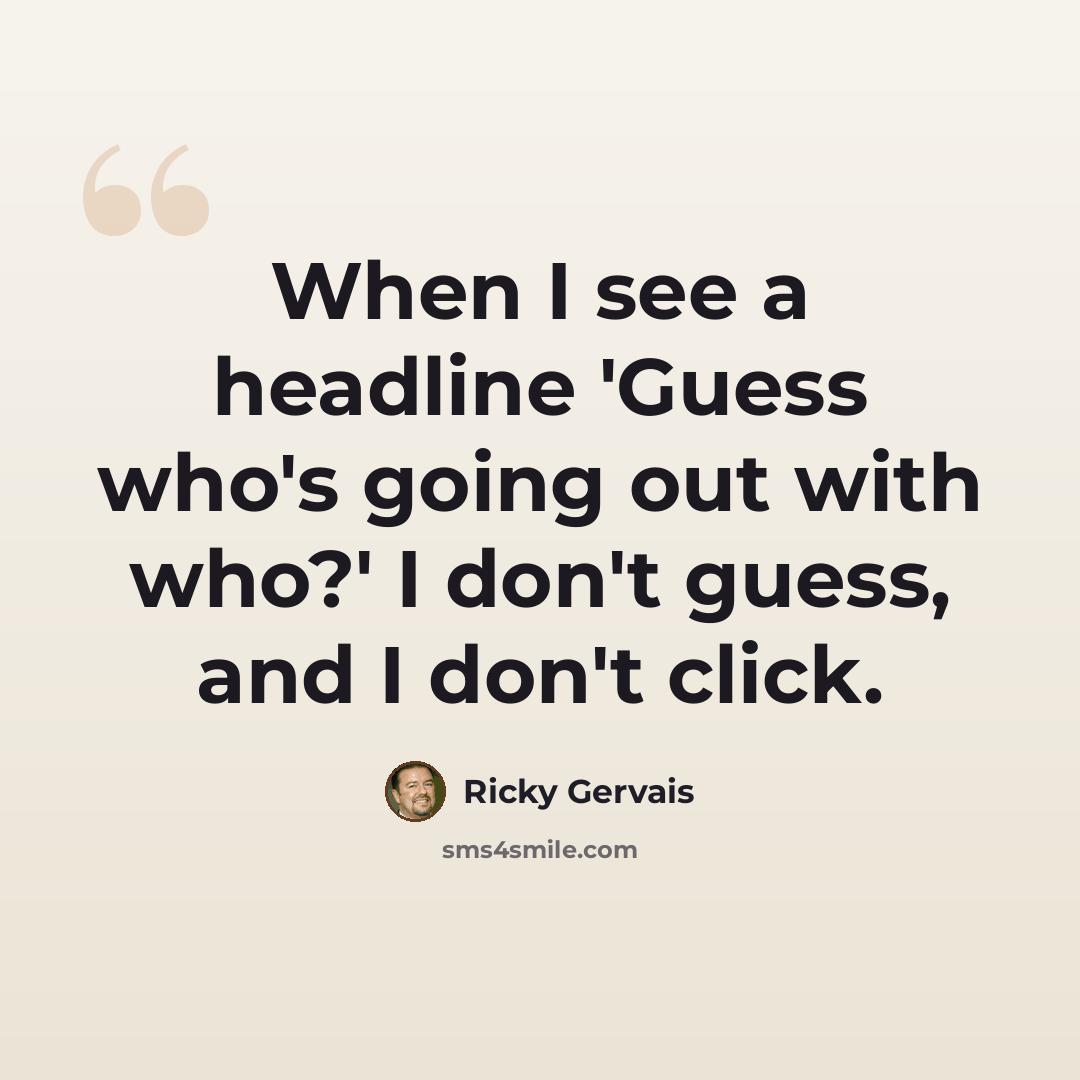 “When I see a headline 'Guess who's going out with who?' I don't guess, and I don't click.” quote by Ricky Gervais