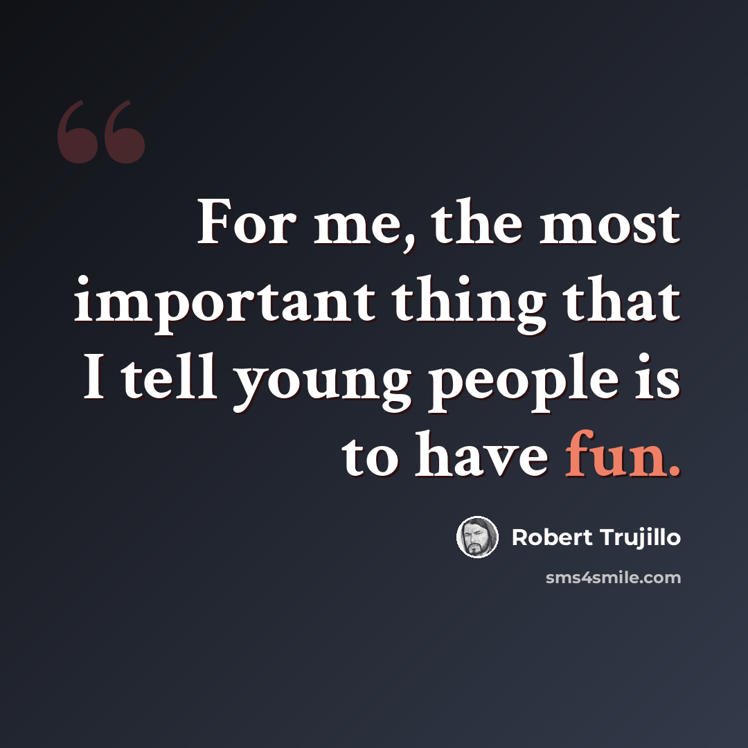 “For me, the most important thing that I tell young people is to have fun.” quote by Robert Trujillo