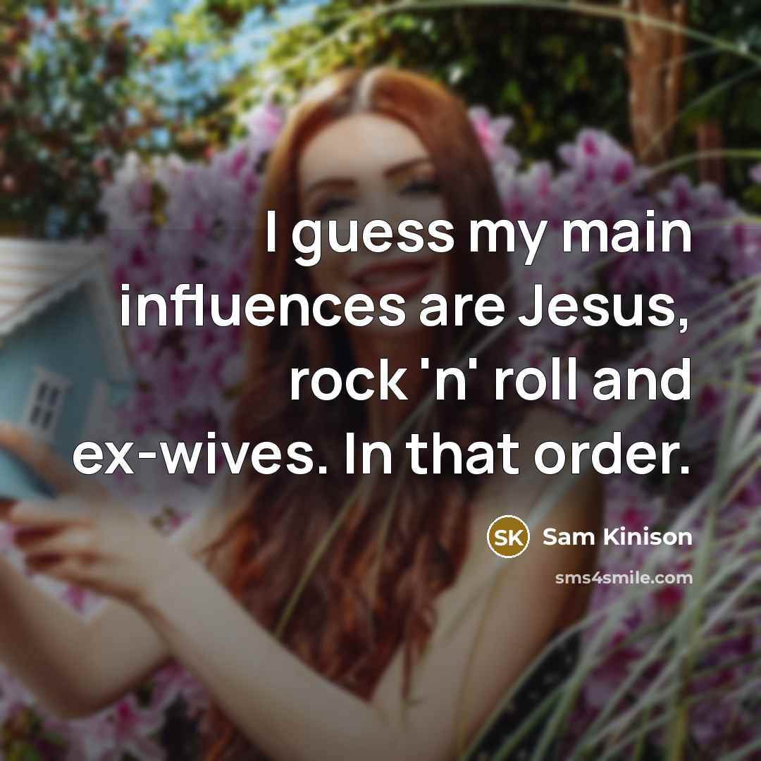 “I guess my main influences are Jesus, rock 'n' roll and ex-wives. In that order.” quote by Sam Kinison