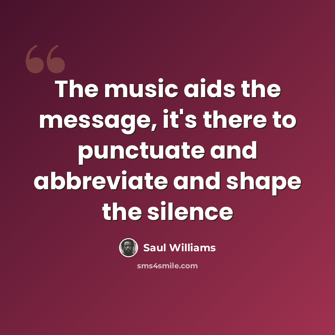 “The music aids the message, it's there to punctuate and abbreviate and shape the silence” quote by Saul Williams