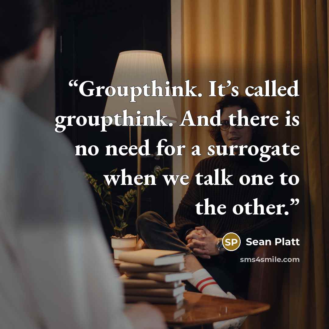“Groupthink. It’s called groupthink. And there is no need for a surrogate when we talk one to the other.” quote by Sean Platt