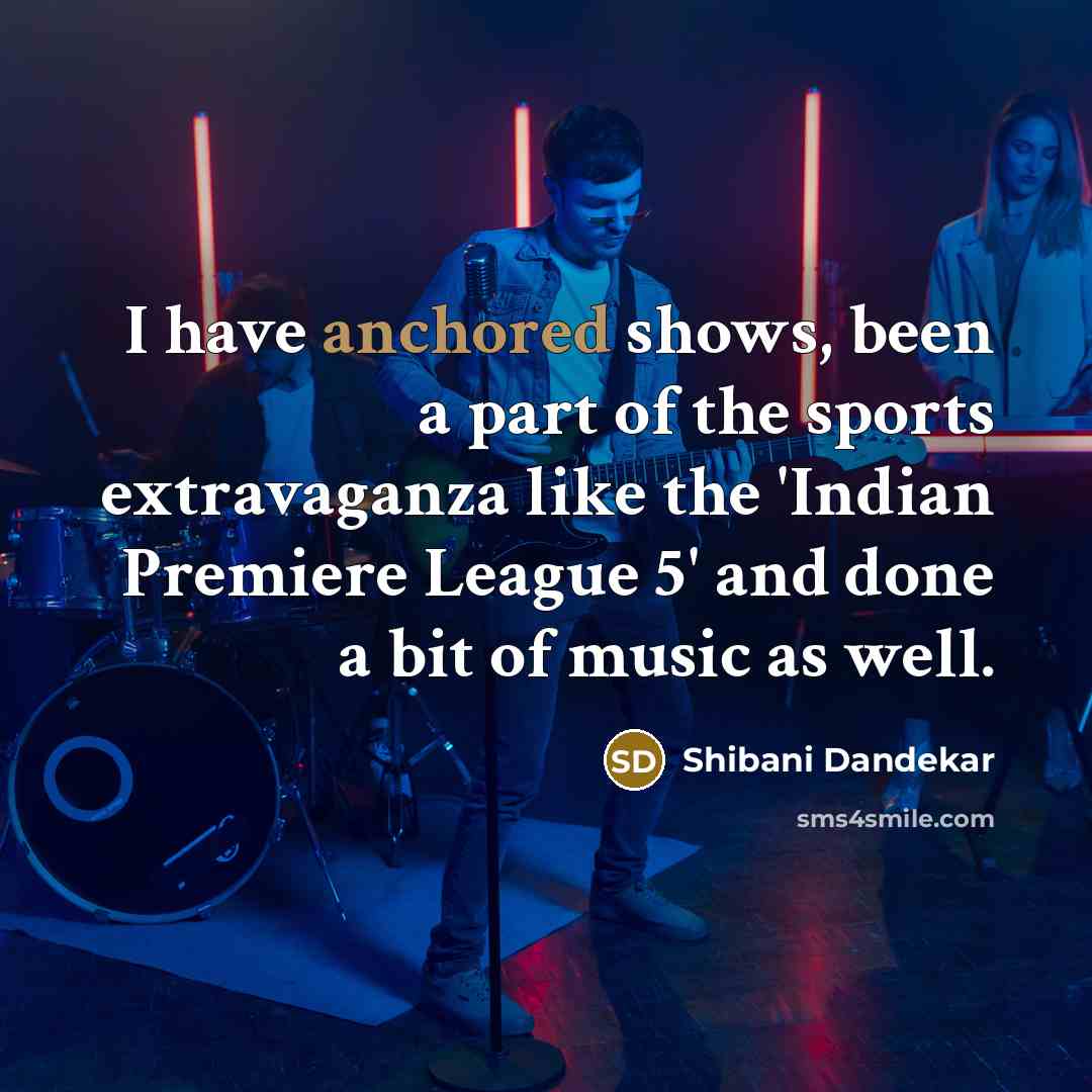 “I have anchored shows, been a part of the sports extravaganza like the 'Indian Premiere League 5' and done a bit of music as well.” quote by Shibani Dandekar