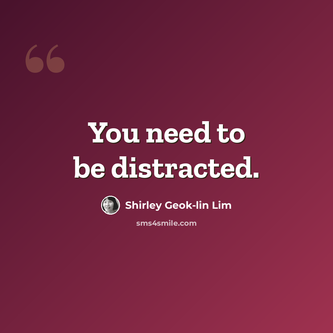 “You need to be distracted.” quote by Shirley Geok-lin Lim