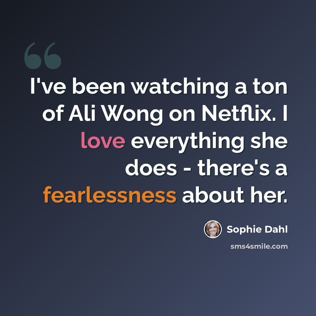 “I've been watching a ton of Ali Wong on Netflix. I love everything she does - there's a fearlessness about her.” quote by Sophie Dahl