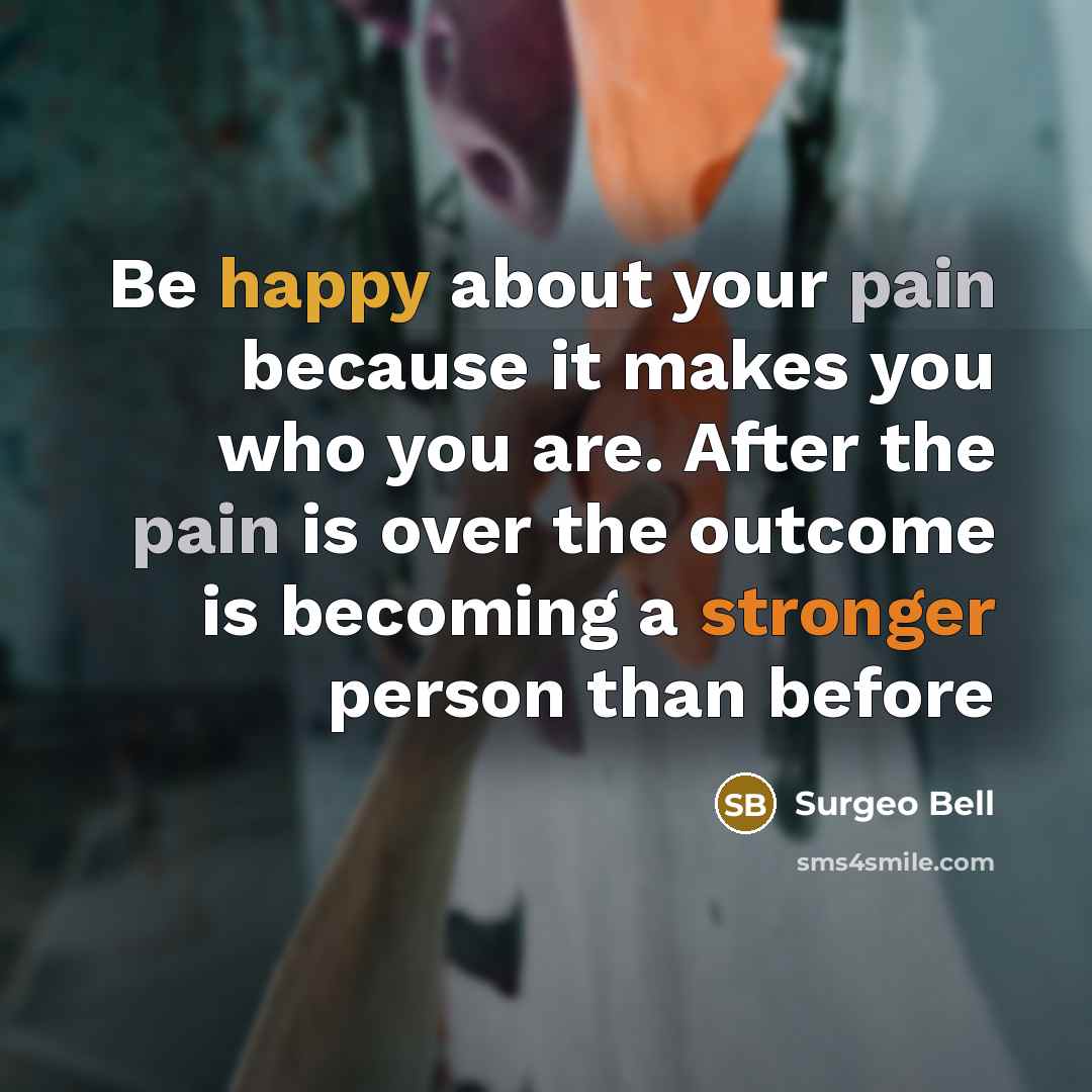 “Be happy about your pain because it makes you who you are. After the pain is over the outcome is becoming a stronger person than before” quote by Surgeo Bell