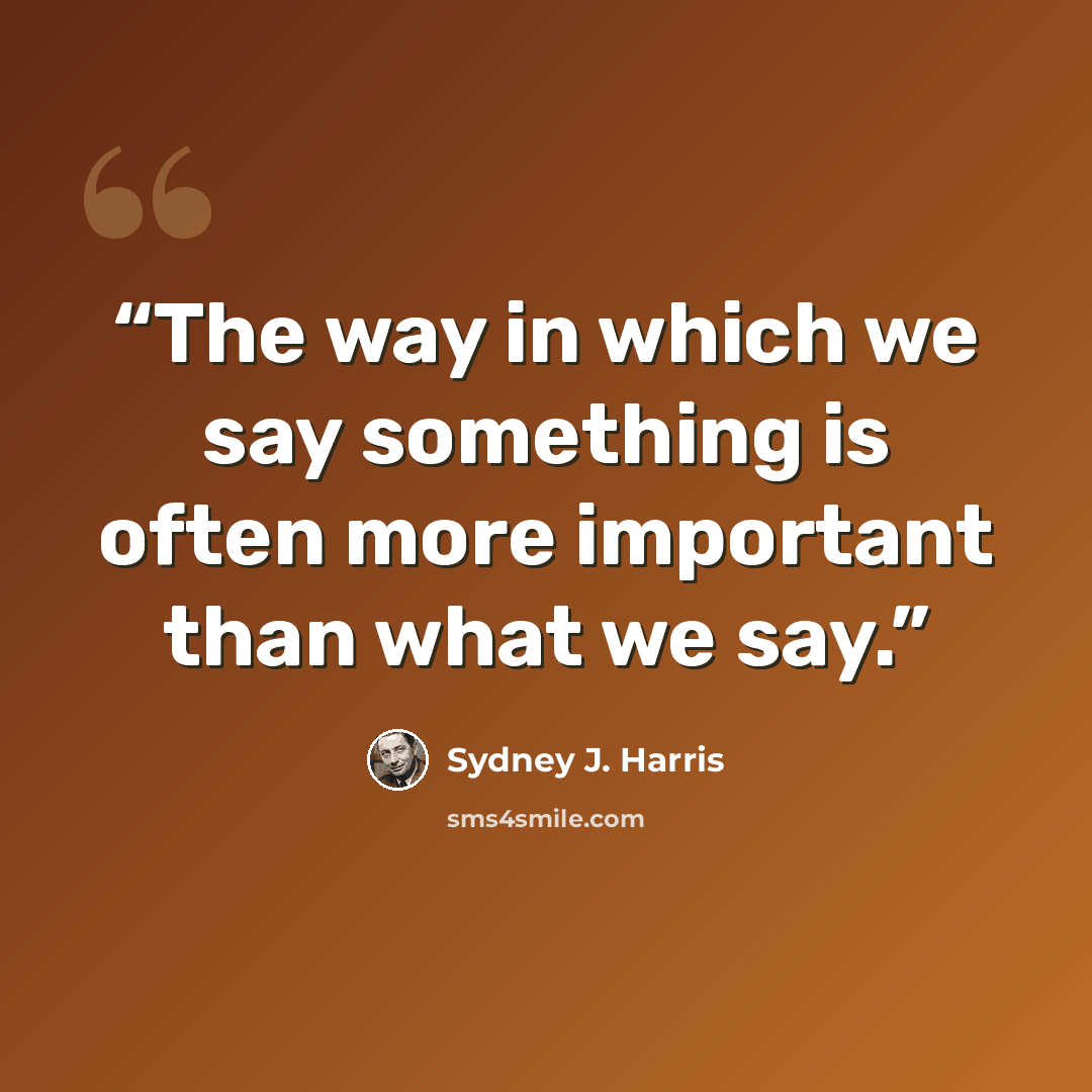 “The way in which we say something is often more important than what we say.” quote by Sydney J. Harris