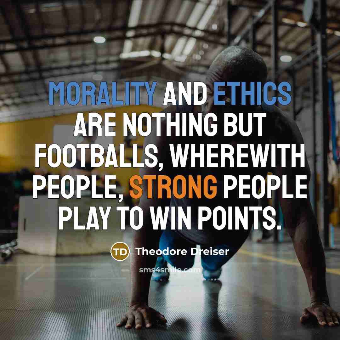 “Morality and ethics are nothing but footballs, wherewith people, strong people play to win points.” quote by Theodore Dreiser