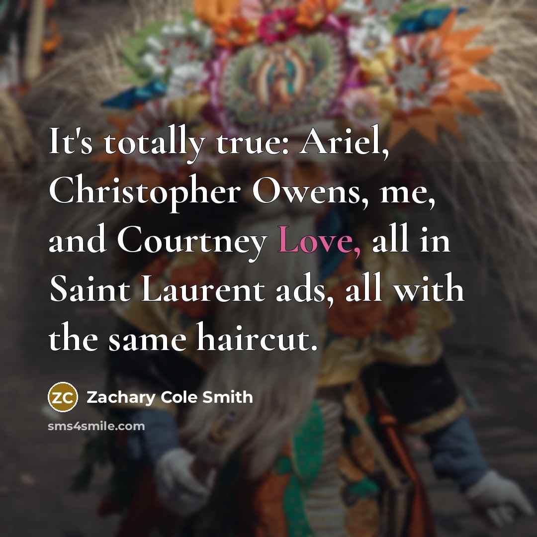 “It's totally true: Ariel, Christopher Owens, me, and Courtney Love, all in Saint Laurent ads, all with the same haircut.” quote by Zachary Cole Smith