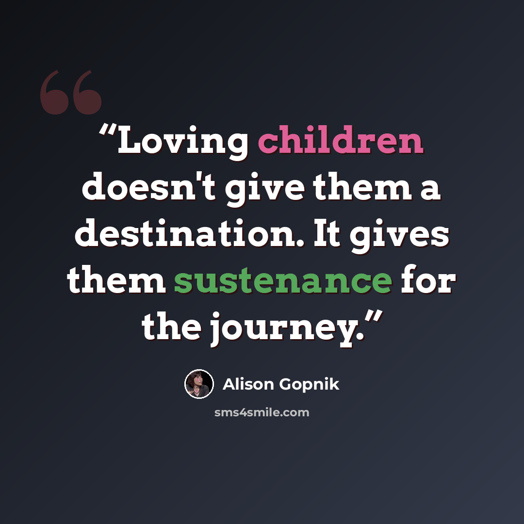 “Loving children doesn't give them a destination. It gives them sustenance for the journey.” quote by Alison Gopnik