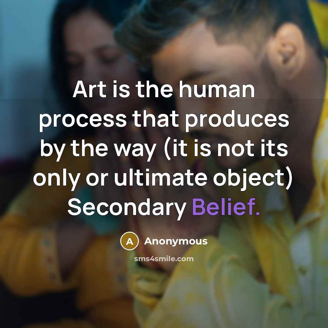 “Art is the human process that produces by the way (it is not its only or ultimate object) Secondary Belief.” quote by Anonymous