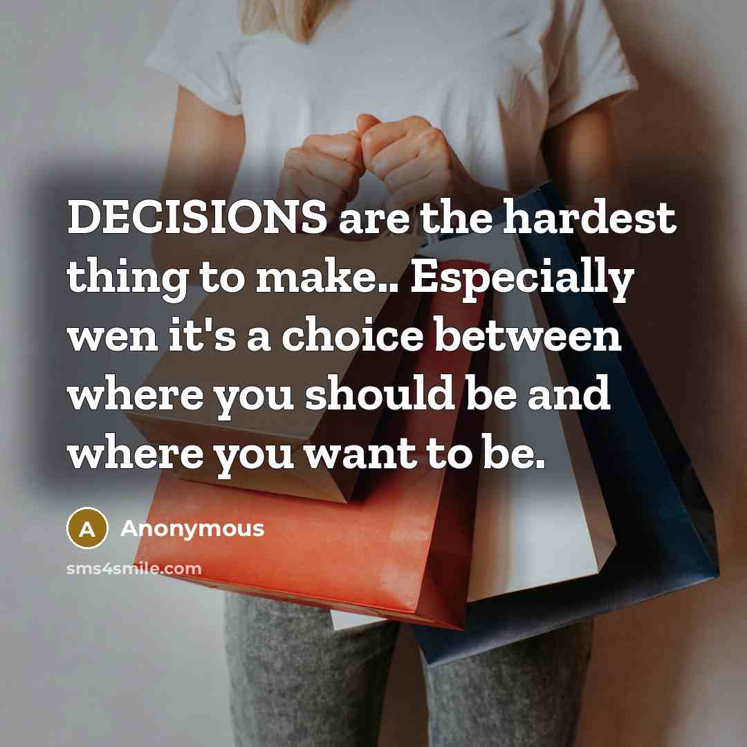“DECISIONS are the hardest thing to make.. Especially wen it's a choice between where you should be and where you want to be.” quote by Anonymous