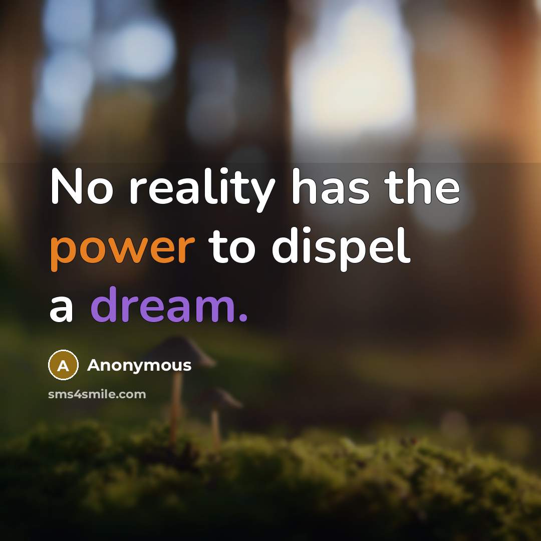“No reality has the power to dispel a dream.” quote by Anonymous
