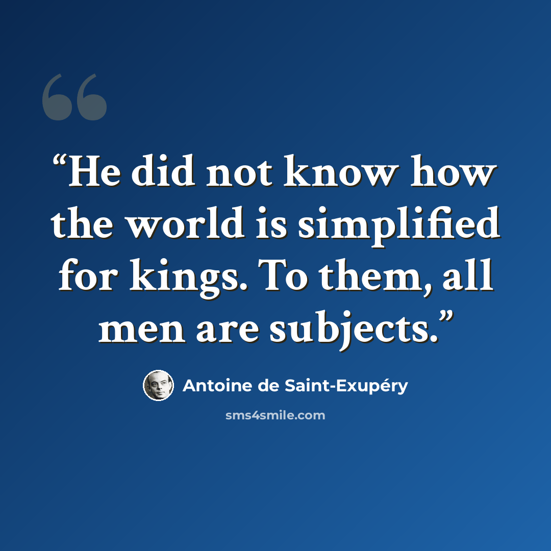 “He did not know how the world is simplified for kings. To them, all men are subjects.” quote by Antoine de Saint-Exupéry