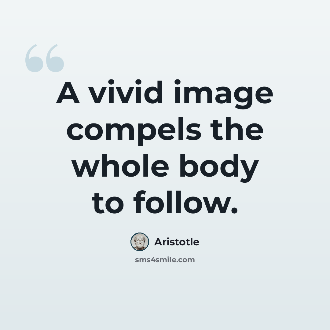 “A vivid image compels the whole body to follow.” quote by Aristotle